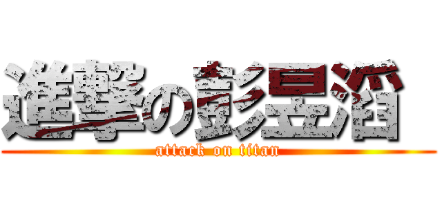 進撃の彭昱滔  (attack on titan)