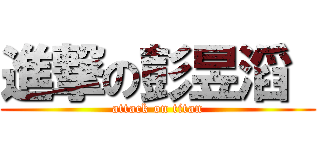 進撃の彭昱滔  (attack on titan)