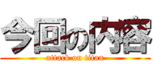 今回の内容 (attack on titan)