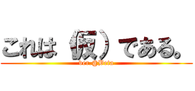これは（仮）である。 (ver.@Beta)