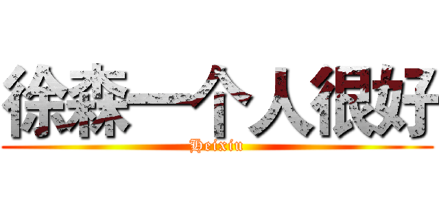 徐森一个人很好 (Heixiu)