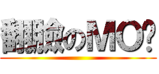 翻臉のＭＯ醬 ()