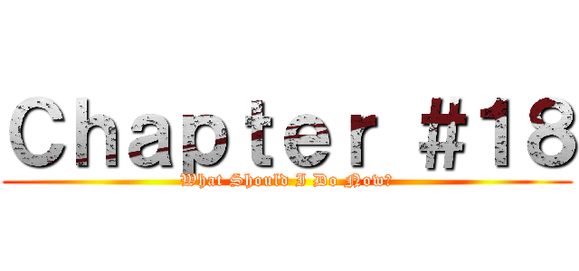 Ｃｈａｐｔｅｒ ＃１８ (What Should I Do Now?)