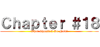 Ｃｈａｐｔｅｒ ＃１８ (What Should I Do Now?)