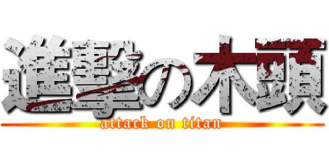 進擊の木頭 (attack on titan)