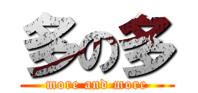 多の多 (more and more)
