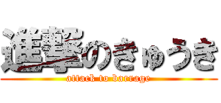 進撃のきゅうき (attack to barrage)