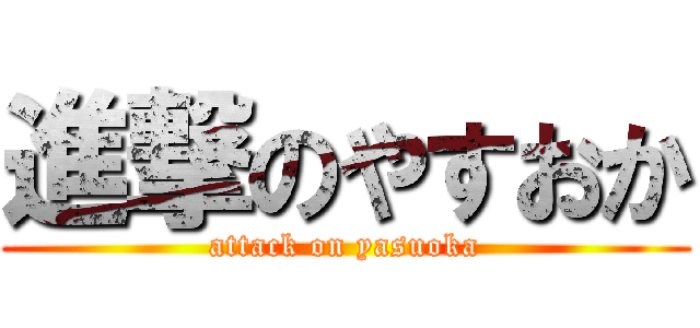 進撃のやすおか (attack on yasuoka)