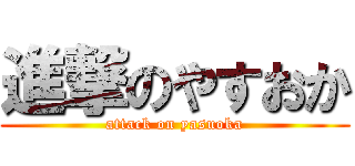 進撃のやすおか (attack on yasuoka)