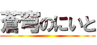 蒼穹のにいと ()