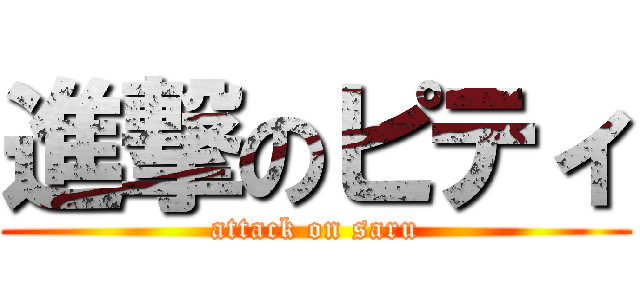 進撃のピティ (attack on saru)