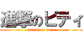 進撃のピティ (attack on saru)