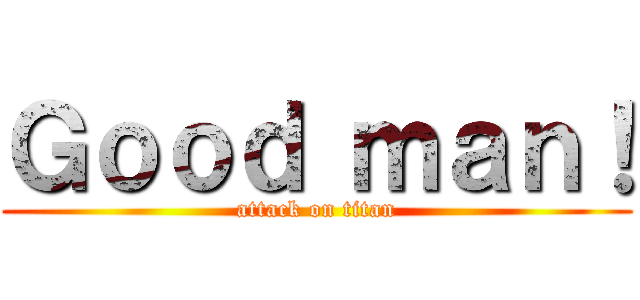 Ｇｏｏｄ ｍａｎ！ (attack on titan)