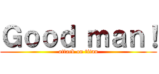 Ｇｏｏｄ ｍａｎ！ (attack on titan)