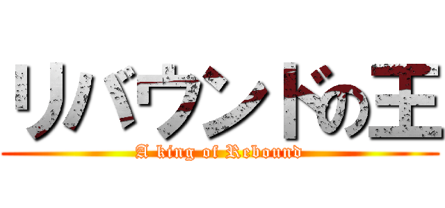 リバウンドの王 (A king of Rebound)