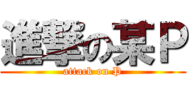 進撃の某Ｐ (attack on P)