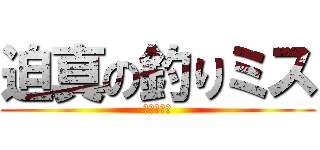 迫真の釣りミス (もう無理ぽ)