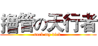 擼管の天行者 (suck my dick )