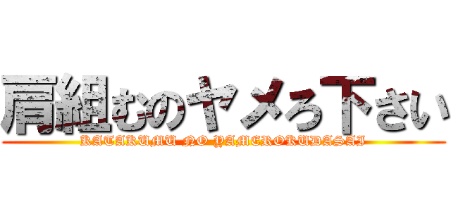 肩組むのヤメろ下さい (KATAKUMU NO YAMEROKUDASAI)