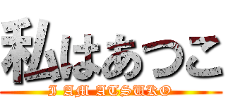 私はあつこ (I AM ATSUKO)