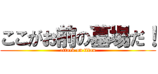 ここがお前の墓場だ！ (attack on titan)