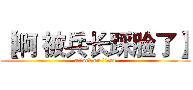 【啊 被兵长踩脸了】 (attack on titan)