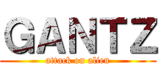 ＧＡＮＴＺ (attack on alien)