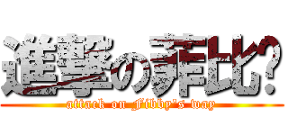 進撃の菲比妞 (attack on Fibby\'s way)