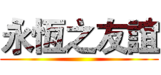 永恆之友誼 ()