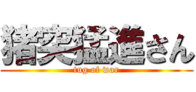 猪突猛進さん (tug of war)