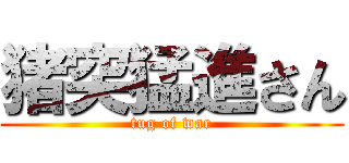 猪突猛進さん (tug of war)