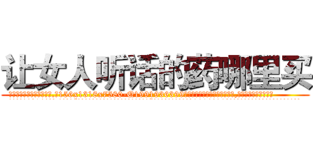 让女人听话的药哪里买 (让女人听话的药哪里买【电.话156x1318x7580-Q1991936399鑫宏药业】我们做的是长期生意,靠的是老客户长期支持
参考消息网2月20日报道 韩媒称，“剩女多、离婚率高的城市，房价一定会上涨。”这是中国经济学家金岩石2016年12月参加在上海举行的房地产相关论坛时说的话。
)