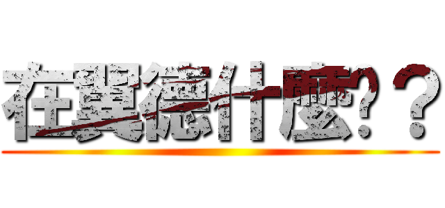 在翼德什麼啦？ ()