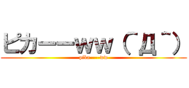 ピカーーｗｗ（＾Д＾） (pika----ww)