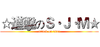 ☆進擊のＳ·Ｊ·Ｍ★ (attack on titan)