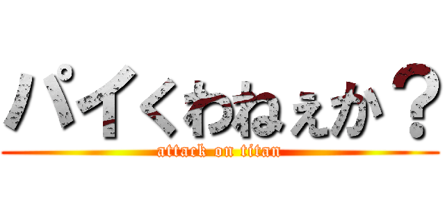 パイくわねぇか？ (attack on titan)