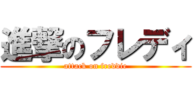 進撃のフレディ (attack on freddie)