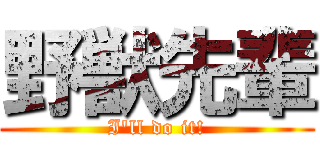 野獣先輩 (I'll do it!)