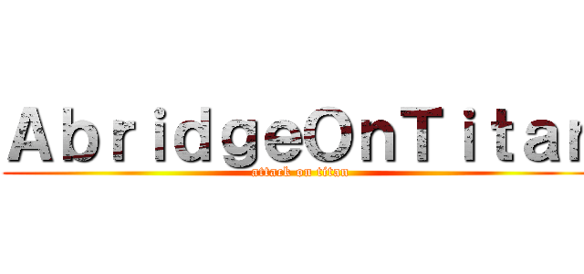 ＡｂｒｉｄｇｅＯｎＴｉｔａｎ (attack on titan)