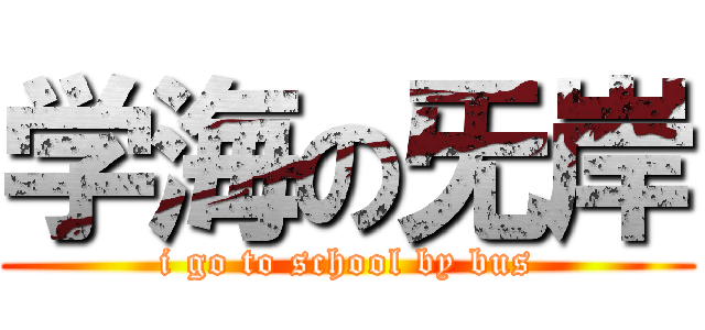 学海の旡岸 (i go to school by bus)