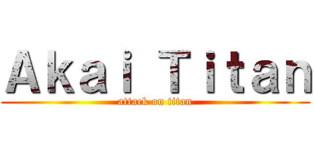 Ａｋａｉ Ｔｉｔａｎ (attack on titan)