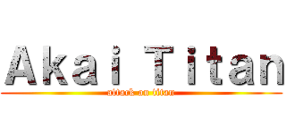 Ａｋａｉ Ｔｉｔａｎ (attack on titan)