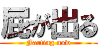 屁が出る (Farting now)