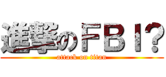 進撃のＦＢＩ？ (attack on titan)