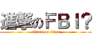 進撃のＦＢＩ？ (attack on titan)