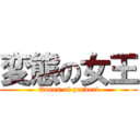 変態の女王 (Queen of pervert)