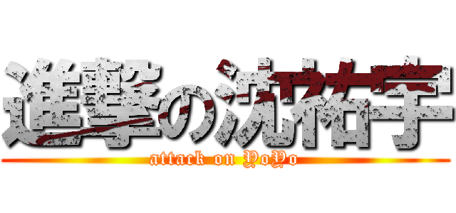 進撃の沈祐宇 (attack on YoYo)