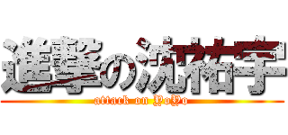 進撃の沈祐宇 (attack on YoYo)