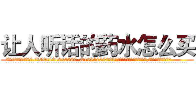 让人听话的药水怎么买 (让人听话的药水怎么买【电.话156x1318x7580-Q1991936399鑫宏药业】我们做的是长期生意,靠的是老客户长期支持
参考消息网2月20日报道 韩媒称，“剩女多、离婚率高的城市，房价一定会上涨。”这是中国经济学家金岩石2016年12月参加在上海举行的房地产相关论坛时说的话。
)
