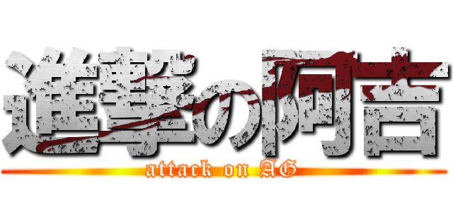 進撃の阿吉 (attack on AG)